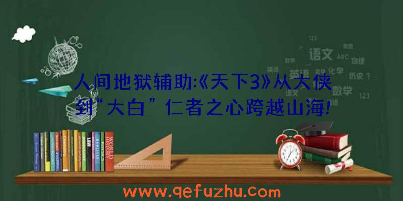 人间地狱辅助:《天下3》从大侠到“大白”